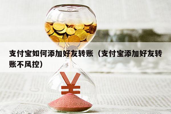 支付宝如何添加好友转账（支付宝添加好友转账不风控）