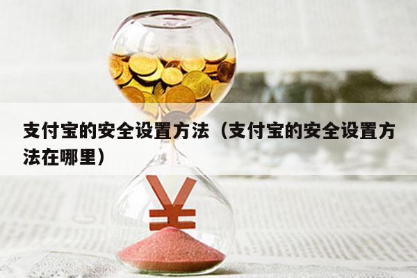 支付宝的安全设置方法（支付宝的安全设置方法在哪里）