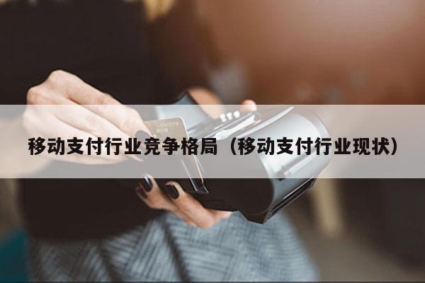 移动支付行业竞争格局（移动支付行业现状）