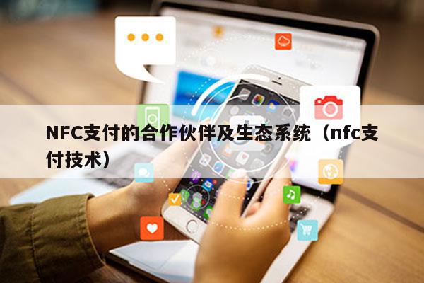 NFC支付的合作伙伴及生态系统（nfc支付技术）