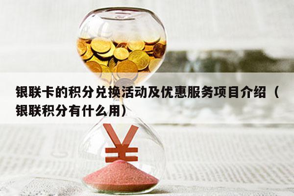 银联卡的积分兑换活动及优惠服务项目介绍（银联积分有什么用）