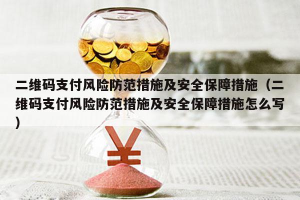 二维码支付风险防范措施及安全保障措施（二维码支付风险防范措施及安全保障措施怎么写）
