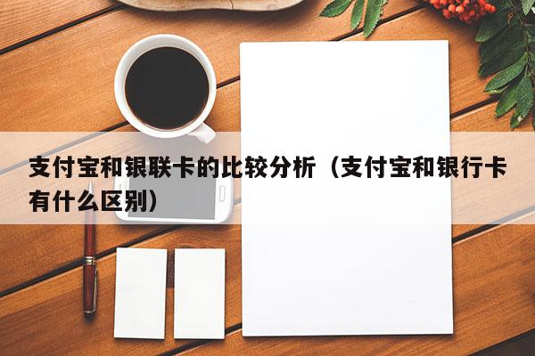 支付宝和银联卡的比较分析（支付宝和银行卡有什么区别）-第1张图片-POS资讯网