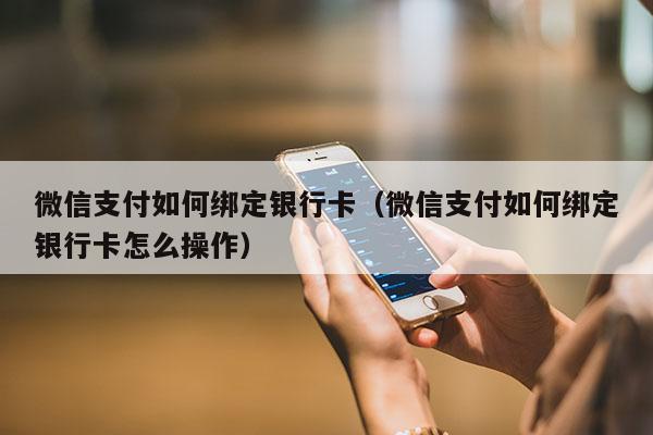 微信支付如何绑定银行卡（微信支付如何绑定银行卡怎么操作）