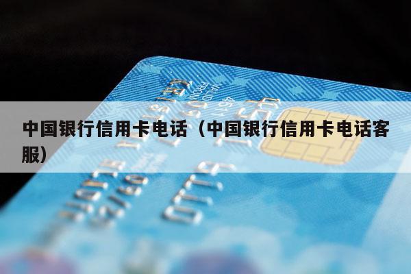 中国银行信用卡电话（中国银行信用卡电话客服）