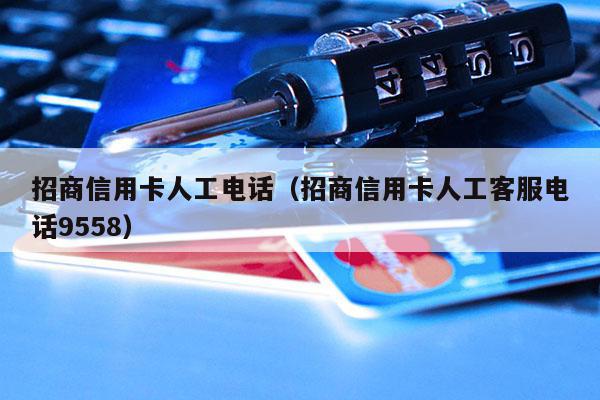 招商信用卡人工电话（招商信用卡人工客服电话9558）-第1张图片-POS资讯网