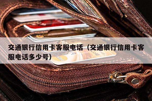 交通银行信用卡客服电话（交通银行信用卡客服电话多少号）