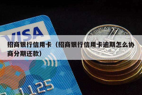 招商银行信用卡（招商银行信用卡逾期怎么协商分期还款）