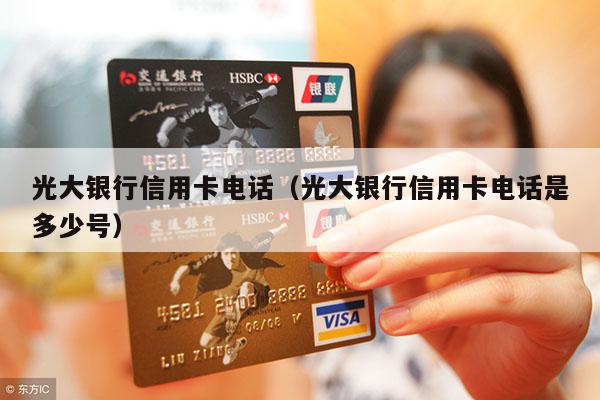 光大银行信用卡电话（光大银行信用卡电话是多少号）