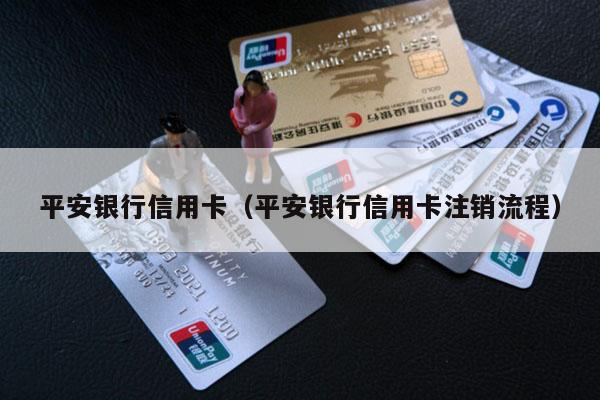 平安银行信用卡（平安银行信用卡注销流程）