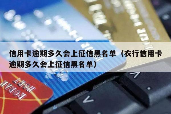 信用卡逾期多久会上征信黑名单（农行信用卡逾期多久会上征信黑名单）