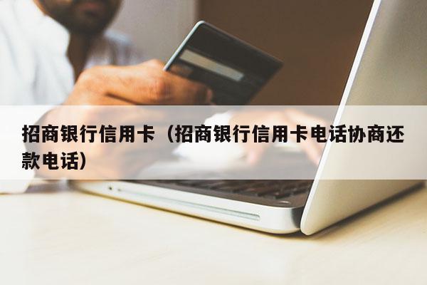 招商银行信用卡（招商银行信用卡电话协商还款电话）