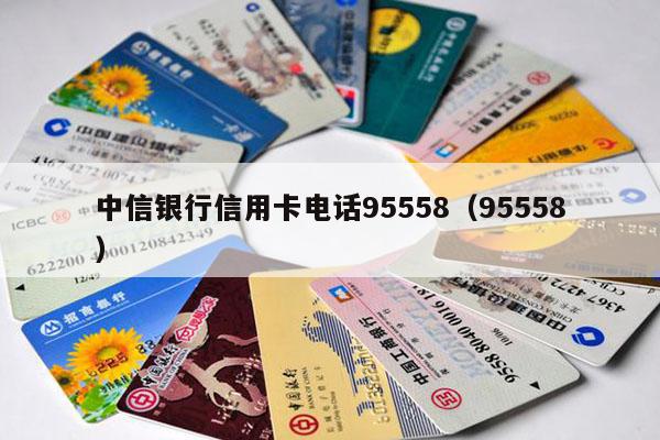 中信银行信用卡电话95558（95558）-第1张图片-POS资讯网