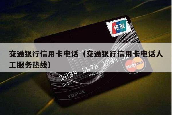 交通银行信用卡电话（交通银行信用卡电话人工服务热线）