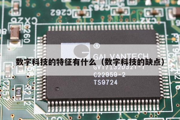数字科技的特征有什么（数字科技的缺点）