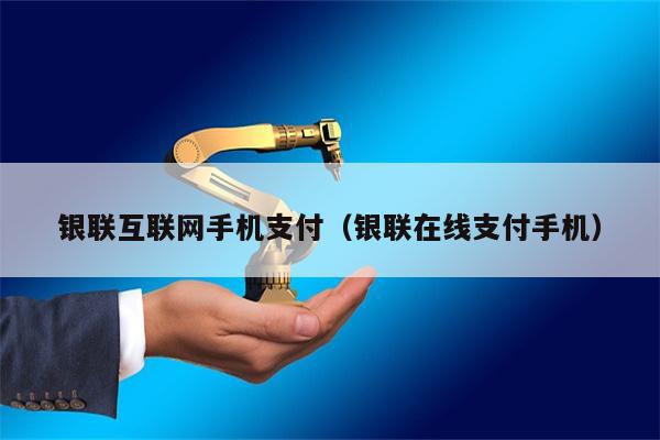 银联互联网手机支付（银联在线支付手机）