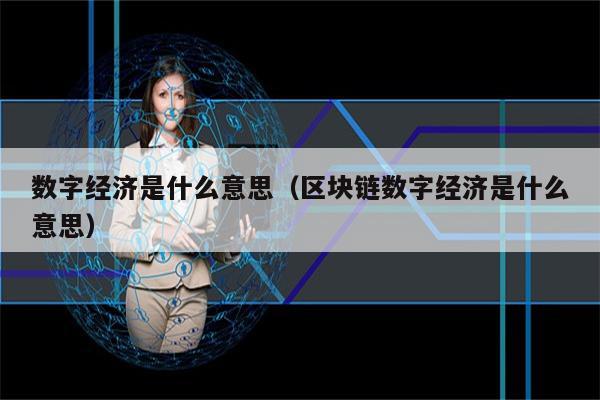 数字经济是什么意思（区块链数字经济是什么意思）