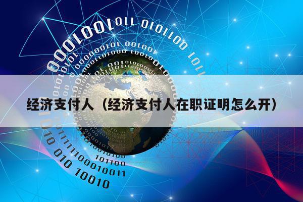 经济支付人（经济支付人在职证明怎么开）