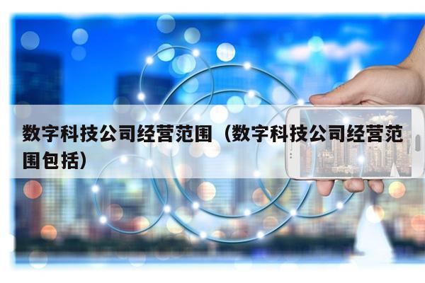 数字科技公司经营范围（数字科技公司经营范围包括）-第1张图片-POS资讯网