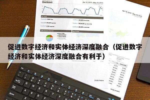 促进数字经济和实体经济深度融合（促进数字经济和实体经济深度融合有利于）