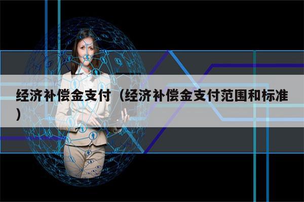 经济补偿金支付（经济补偿金支付范围和标准）