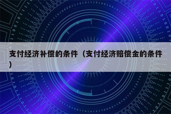 支付经济补偿的条件（支付经济赔偿金的条件）