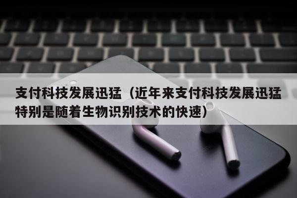 支付科技发展迅猛（近年来支付科技发展迅猛特别是随着生物识别技术的快速）