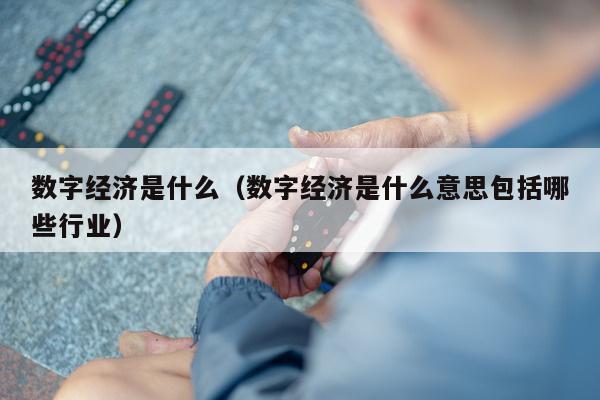 数字经济是什么（数字经济是什么意思包括哪些行业）