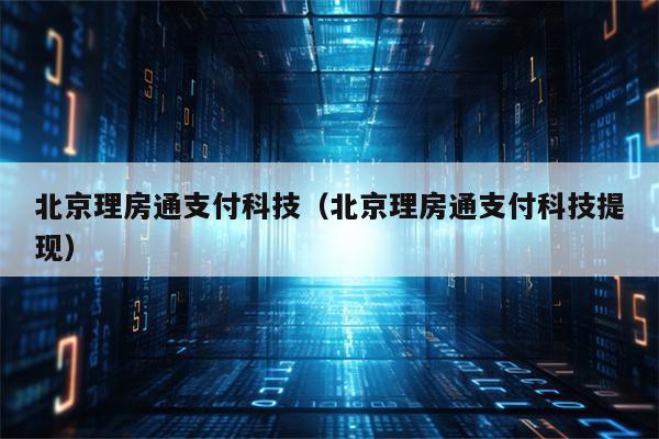 北京理房通支付科技（北京理房通支付科技提现）