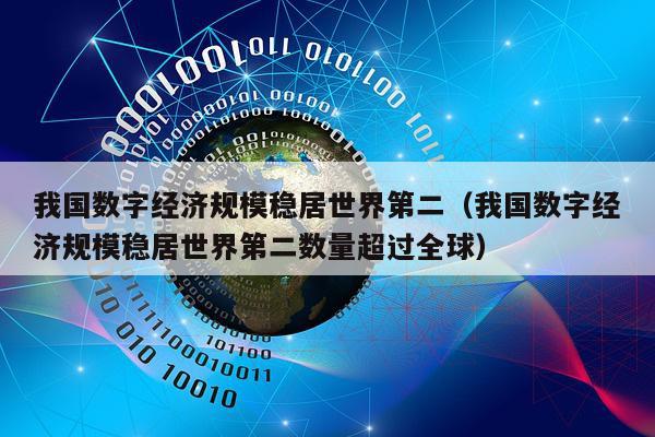我国数字经济规模稳居世界第二（我国数字经济规模稳居世界第二数量超过全球）