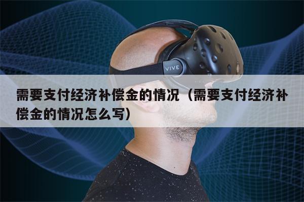 需要支付经济补偿金的情况（需要支付经济补偿金的情况怎么写）