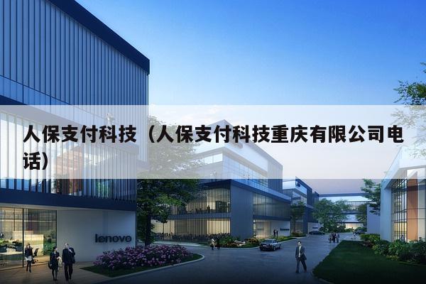 人保支付科技（人保支付科技重庆有限公司电话）