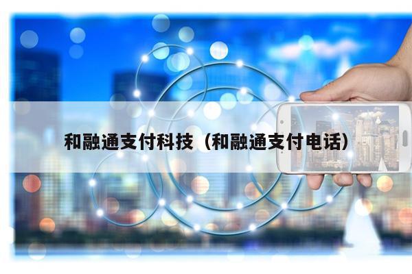 和融通支付科技（和融通支付电话）