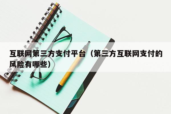互联网第三方支付平台（第三方互联网支付的风险有哪些）-第1张图片-POS资讯网