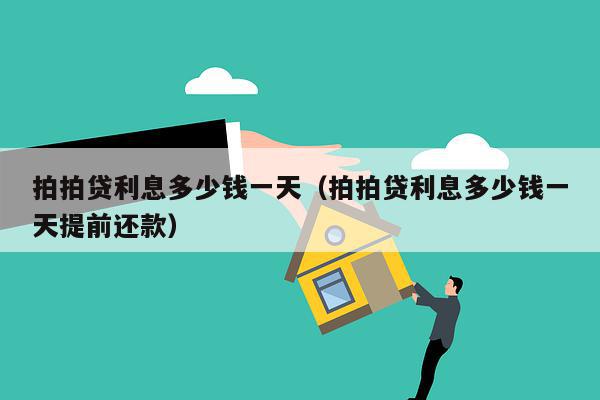拍拍贷利息多少钱一天（拍拍贷利息多少钱一天提前还款）
