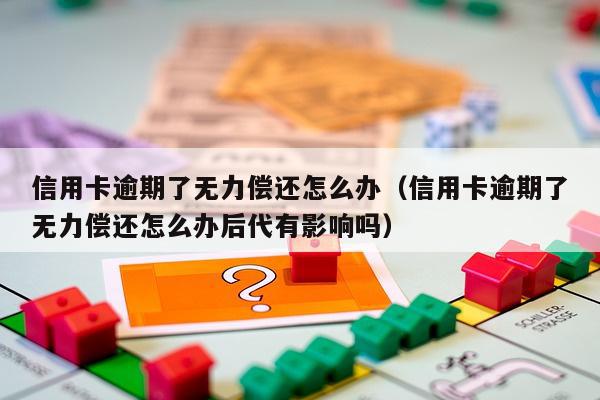 信用卡逾期了无力偿还怎么办（信用卡逾期了无力偿还怎么办后代有影响吗）-第1张图片-POS资讯网