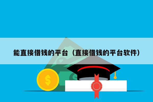能直接借钱的平台（直接借钱的平台软件）