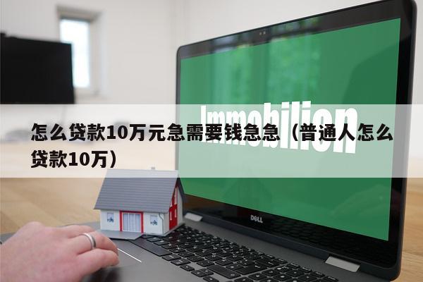 怎么贷款10万元急需要钱急急（普通人怎么贷款10万）