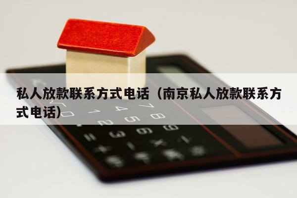 私人放款联系方式电话（南京私人放款联系方式电话）