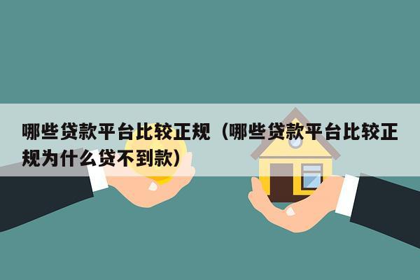 哪些贷款平台比较正规（哪些贷款平台比较正规为什么贷不到款）