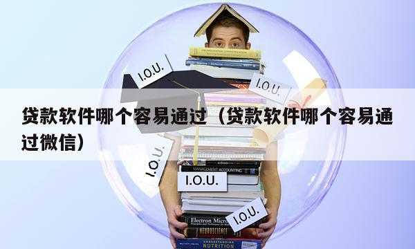 贷款软件哪个容易通过（贷款软件哪个容易通过微信）