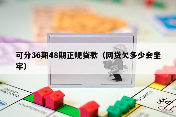 可分36期48期正规贷款（网贷欠多少会坐牢）-第1张图片-POS资讯网