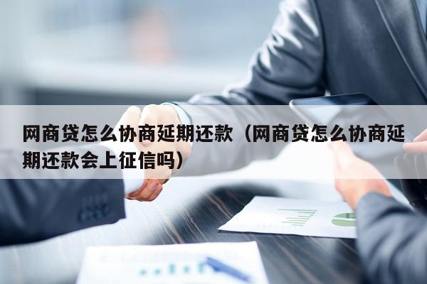 网商贷怎么协商延期还款（网商贷怎么协商延期还款会上征信吗）