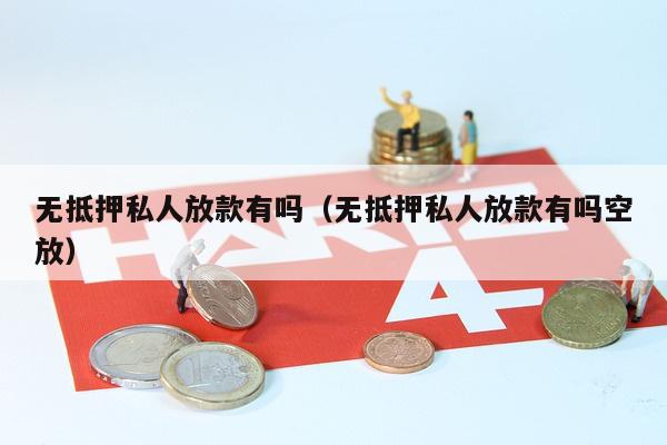 无抵押私人放款有吗（无抵押私人放款有吗空放）