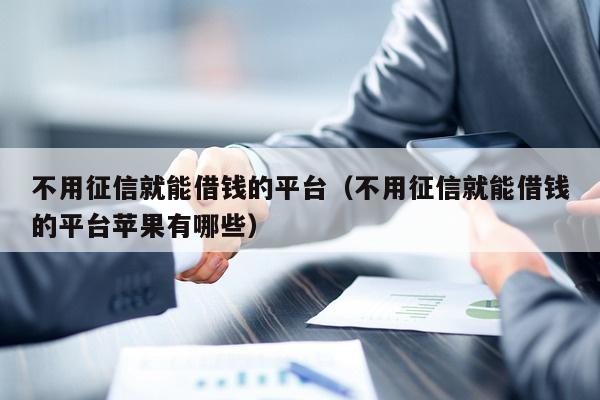 不用征信就能借钱的平台（不用征信就能借钱的平台苹果有哪些）
