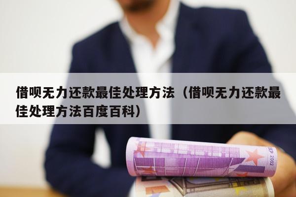 借呗无力还款最佳处理方法（借呗无力还款最佳处理方法百度百科）