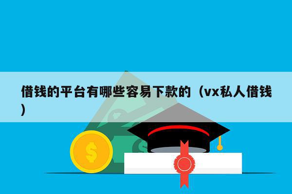 借钱的平台有哪些容易下款的（vx私人借钱）