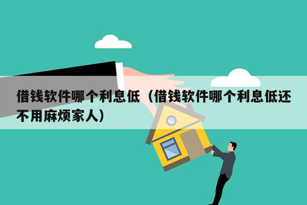 借钱软件哪个利息低（借钱软件哪个利息低还不用麻烦家人）